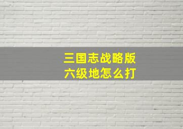 三国志战略版 六级地怎么打